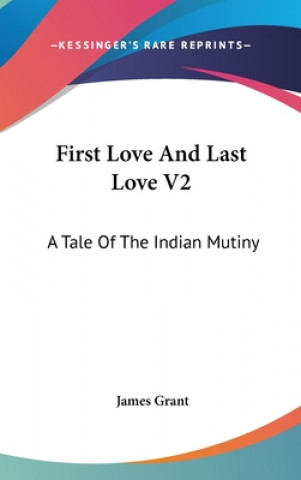 Kniha First Love And Last Love V2: A Tale Of The Indian Mutiny James Grant