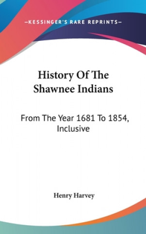 Kniha History Of The Shawnee Indians: From The Year 1681 To 1854, Inclusive Henry Harvey