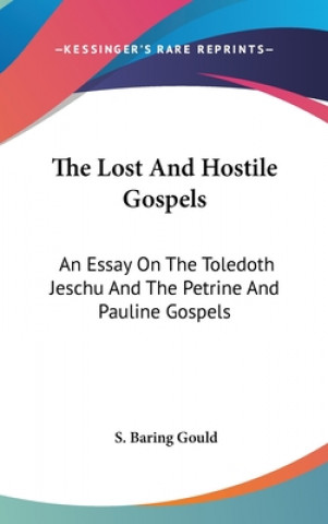 Kniha The Lost And Hostile Gospels: An Essay On The Toledoth Jeschu And The Petrine And Pauline Gospels S. Baring Gould