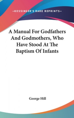 Kniha A Manual For Godfathers And Godmothers, Who Have Stood At The Baptism Of Infants George Hill