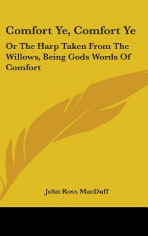 Carte Comfort Ye, Comfort Ye: Or The Harp Taken From The Willows, Being Gods Words Of Comfort John Ross MacDuff