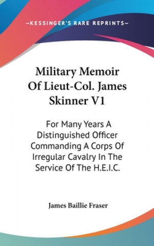 Книга Military Memoir Of Lieut-Col. James Skinner V1: For Many Years A Distinguished Officer Commanding A Corps Of Irregular Cavalry In The Service Of The H James Baillie Fraser