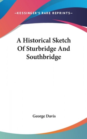 Kniha Historical Sketch Of Sturbridge And Southbridge George Davis