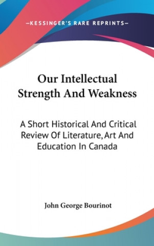 Book OUR INTELLECTUAL STRENGTH AND WEAKNESS: JOHN GEORG BOURINOT