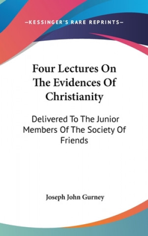 Kniha Four Lectures On The Evidences Of Christianity: Delivered To The Junior Members Of The Society Of Friends Joseph John Gurney