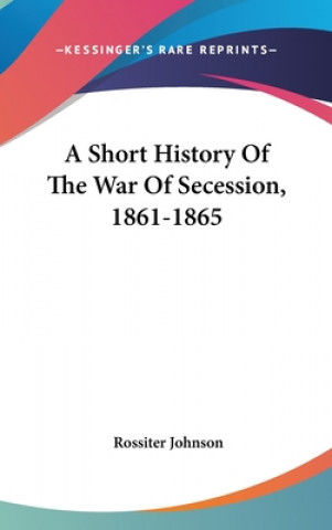 Könyv A SHORT HISTORY OF THE WAR OF SECESSION, ROSSITER JOHNSON