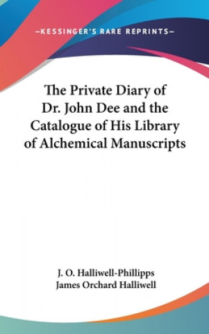 Kniha The Private Diary of Dr. John Dee and the Catalogue of His Library of Alchemical Manuscripts James Orchard Halliwell