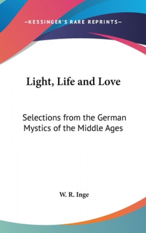 Könyv LIGHT, LIFE AND LOVE: SELECTIONS FROM TH W. R. INGE