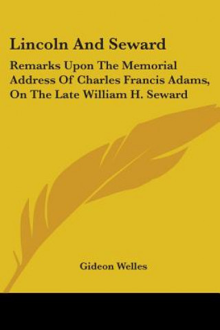Kniha Lincoln And Seward: Remarks Upon The Memorial Address Of Charles Francis Adams, On The Late William H. Seward Gideon Welles