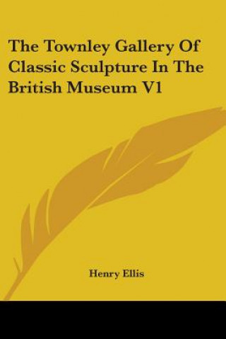 Carte The Townley Gallery Of Classic Sculpture In The British Museum V1 Henry Ellis