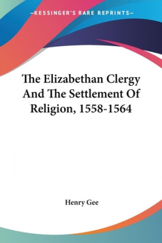 Kniha Elizabethan Clergy and the Settlement of Religion 1558-1564 Henry Gee