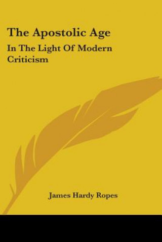 Książka THE APOSTOLIC AGE: IN THE LIGHT OF MODER JAMES HARDY ROPES