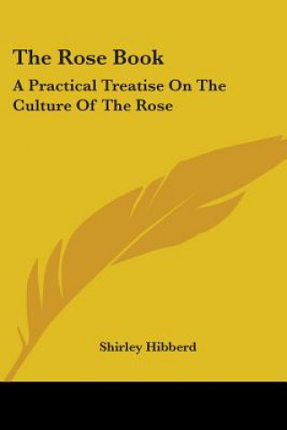 Książka The Rose Book: A Practical Treatise On The Culture Of The Rose Shirley Hibberd