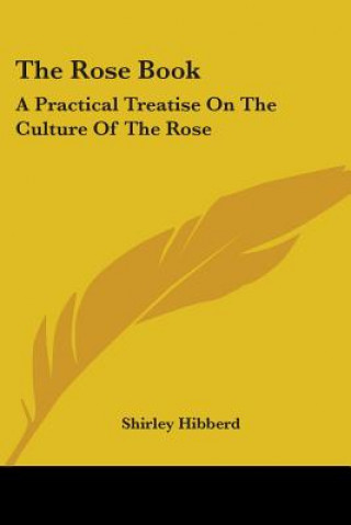 Livre The Rose Book: A Practical Treatise On The Culture Of The Rose Shirley Hibberd