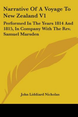 Kniha Narrative Of A Voyage To New Zealand V1: Performed In The Years 1814 And 1815, In Company With The Rev. Samuel Marsden John Liddiard Nicholas