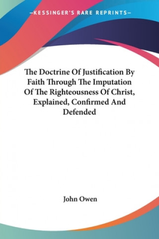 Knjiga The Doctrine Of Justification By Faith Through The Imputation Of The Righteousness Of Christ, Explained, Confirmed And Defended John Owen