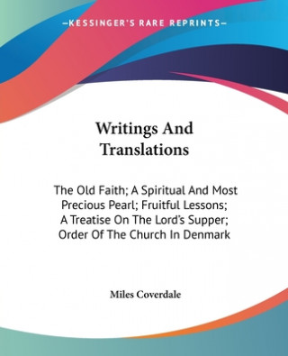 Kniha Writings And Translations: The Old Faith; A Spiritual And Most Precious Pearl; Fruitful Lessons; A Treatise On The Lord's Supper; Order Of The Church Miles Coverdale