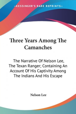 Kniha Three Years Among The Camanches: The Narrative Of Nelson Lee, The Texan Ranger; Containing An Account Of His Captivity Among The Indians And His Escap Nelson Lee