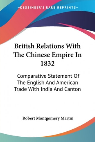 Kniha British Relations With The Chinese Empire In 1832: Comparative Statement Of The English And American Trade With India And Canton Robert Montgomery Martin