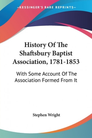 Kniha History Of The Shaftsbury Baptist Association, 1781-1853: With Some Account Of The Association Formed From It Stephen Wright