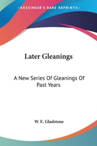Carte LATER GLEANINGS: A NEW SERIES OF GLEANIN W. E. GLADSTONE
