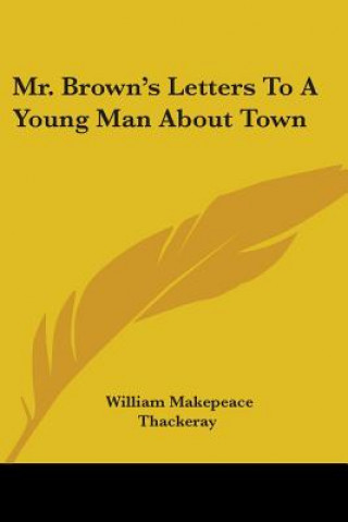 Kniha Mr. Brown's Letters to a Young Man About Town William Makepeace Thackeray