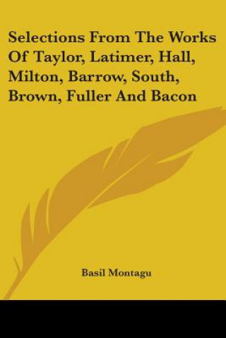 Kniha Selections From The Works Of Taylor, Latimer, Hall, Milton, Barrow, South, Brown, Fuller And Bacon 