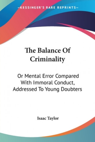 Buch The Balance Of Criminality: Or Mental Error Compared With Immoral Conduct, Addressed To Young Doubters Isaac Taylor