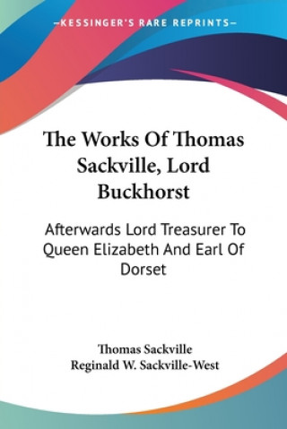 Książka The Works Of Thomas Sackville, Lord Buckhorst: Afterwards Lord Treasurer To Queen Elizabeth And Earl Of Dorset Thomas Sackville