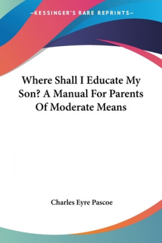 Kniha WHERE SHALL I EDUCATE MY SON? A MANUAL F CHARLES EYRE PASCOE