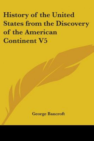 Kniha History Of The United States From The Discovery Of The American Continent V5 George Bancroft