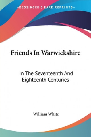 Livre Friends In Warwickshire: In The Seventeenth And Eighteenth Centuries William White