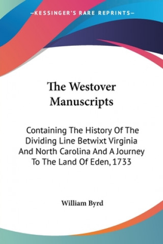 Kniha The Westover Manuscripts: Containing The History Of The Dividing Line Betwixt Virginia And North Carolina And A Journey To The Land Of Eden, 1733 William Byrd