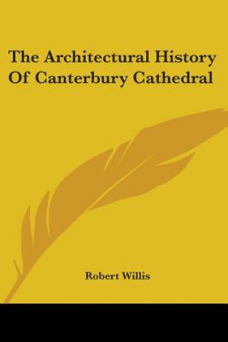 Kniha The Architectural History Of Canterbury Cathedral Robert Willis