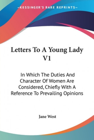 Kniha Letters To A Young Lady V1: In Which The Duties And Character Of Women Are Considered, Chiefly With A Reference To Prevailing Opinions Jane West