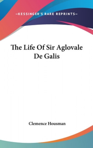 Книга THE LIFE OF SIR AGLOVALE DE GALIS CLEMENCE HOUSMAN