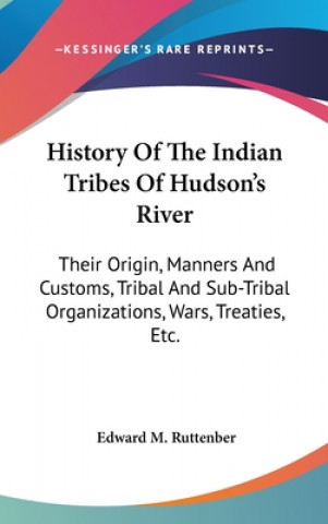 Kniha History Of The Indian Tribes Of Hudson's River: Their Origin, Manners And Customs, Tribal And Sub-Tribal Organizations, Wars, Treaties, Etc. Edward M. Ruttenber