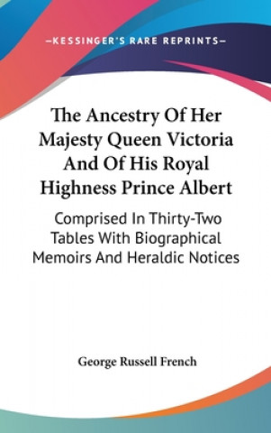 Book The Ancestry Of Her Majesty Queen Victoria And Of His Royal Highness Prince Albert: Comprised In Thirty-Two Tables With Biographical Memoirs And Heral George Russell French