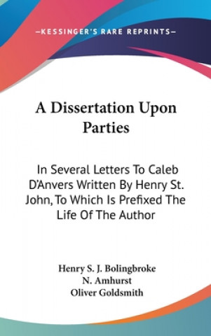 Buch A Dissertation Upon Parties: In Several Letters To Caleb D'Anvers Written By Henry St. John, To Which Is Prefixed The Life Of The Author N. Amhurst