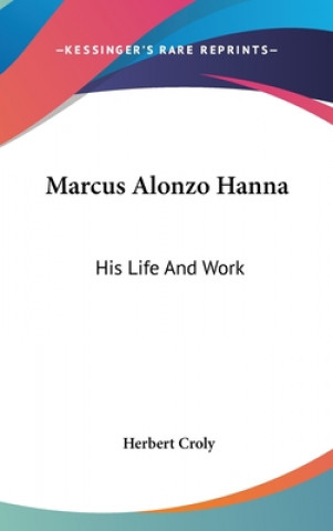 Carte MARCUS ALONZO HANNA: HIS LIFE AND WORK HERBERT CROLY