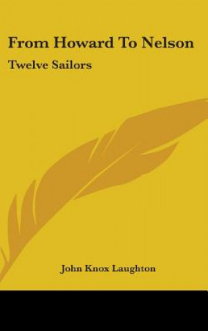 Könyv FROM HOWARD TO NELSON: TWELVE SAILORS JOHN KNOX LAUGHTON
