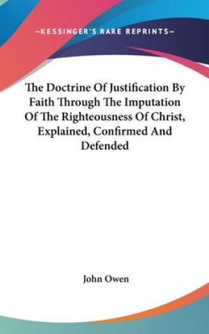 Knjiga The Doctrine Of Justification By Faith Through The Imputation Of The Righteousness Of Christ, Explained, Confirmed And Defended John Owen