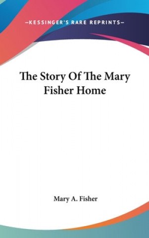 Kniha THE STORY OF THE MARY FISHER HOME MARY A. FISHER