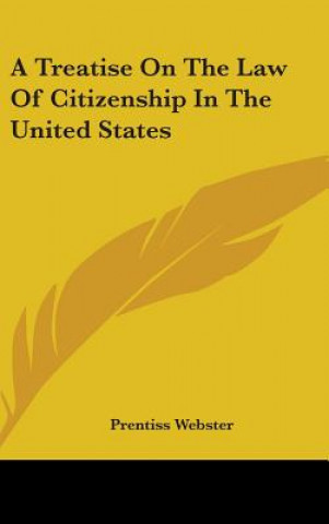 Carte A TREATISE ON THE LAW OF CITIZENSHIP IN PRENTISS WEBSTER