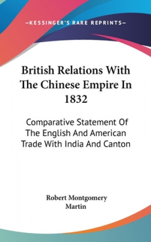 Kniha British Relations With The Chinese Empire In 1832: Comparative Statement Of The English And American Trade With India And Canton Robert Montgomery Martin