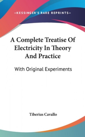 Kniha A Complete Treatise Of Electricity In Theory And Practice: With Original Experiments Tiberius Cavallo