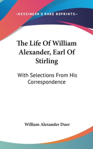 Książka The Life Of William Alexander, Earl Of Stirling: With Selections From His Correspondence William Alexander Duer