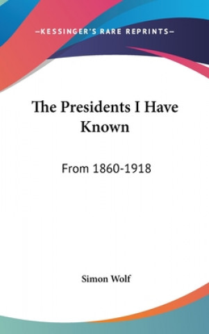 Livre THE PRESIDENTS I HAVE KNOWN: FROM 1860-1 SIMON WOLF