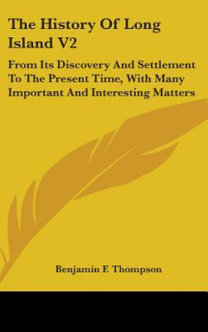 Carte The History Of Long Island V2: From Its Discovery And Settlement To The Present Time, With Many Important And Interesting Matters Benjamin F. Thompson