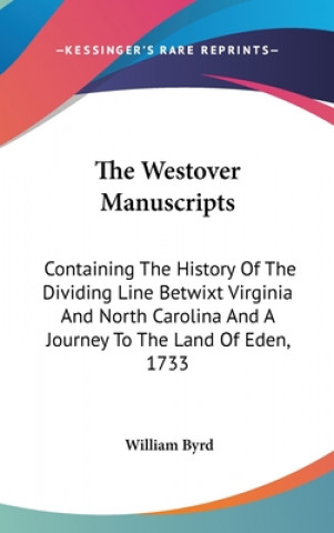 Kniha The Westover Manuscripts: Containing The History Of The Dividing Line Betwixt Virginia And North Carolina And A Journey To The Land Of Eden, 1733 William Byrd